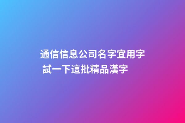 通信信息公司名字宜用字 試一下這批精品漢字-第1張-公司起名-玄機派